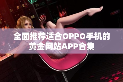 全面推荐适合OPPO手机的黄金网站APP合集