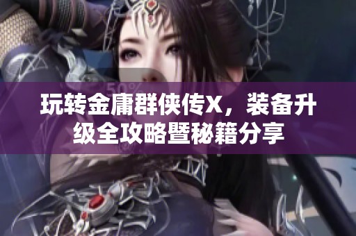玩转金庸群侠传X，装备升级全攻略暨秘籍分享