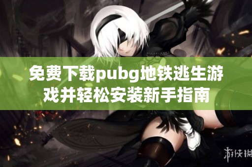 免费下载pubg地铁逃生游戏并轻松安装新手指南