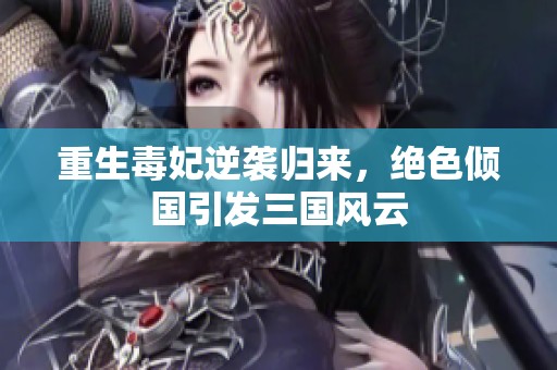 重生毒妃逆袭归来，绝色倾国引发三国风云