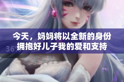 今天，妈妈将以全新的身份拥抱好儿子我的爱和支持