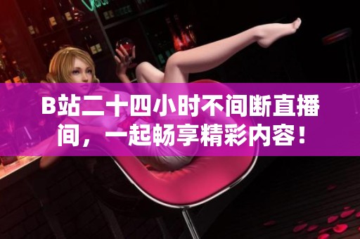 B站二十四小时不间断直播间，一起畅享精彩内容！