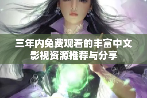 三年内免费观看的丰富中文影视资源推荐与分享