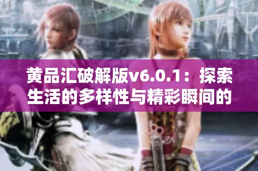 黄品汇破解版v6.0.1：探索生活的多样性与精彩瞬间的应用软件
