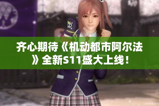 齐心期待《机动都市阿尔法》全新S11盛大上线！