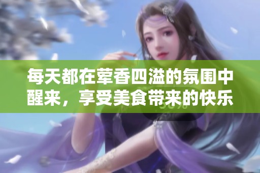 每天都在荤香四溢的氛围中醒来，享受美食带来的快乐