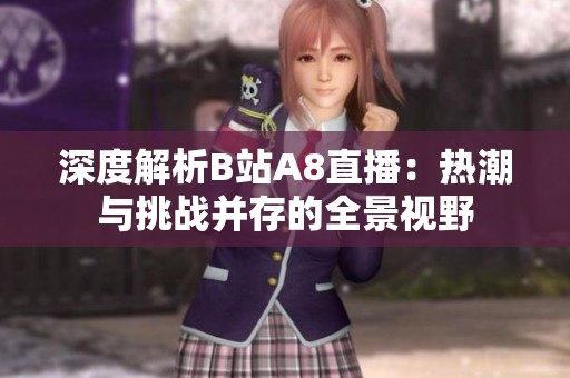 深度解析B站A8直播：热潮与挑战并存的全景视野