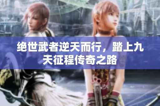 绝世武者逆天而行，踏上九天征程传奇之路