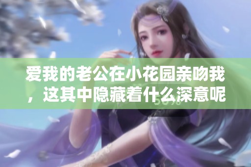 爱我的老公在小花园亲吻我，这其中隐藏着什么深意呢