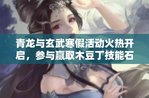 青龙与玄武寒假活动火热开启，参与赢取木豆丁技能石！