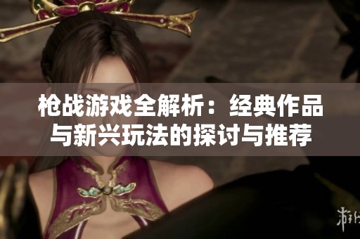 枪战游戏全解析：经典作品与新兴玩法的探讨与推荐