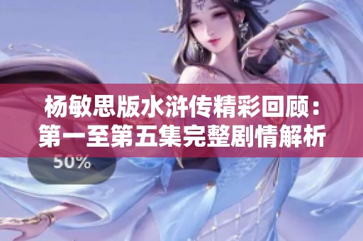 杨敏思版水浒传精彩回顾：第一至第五集完整剧情解析