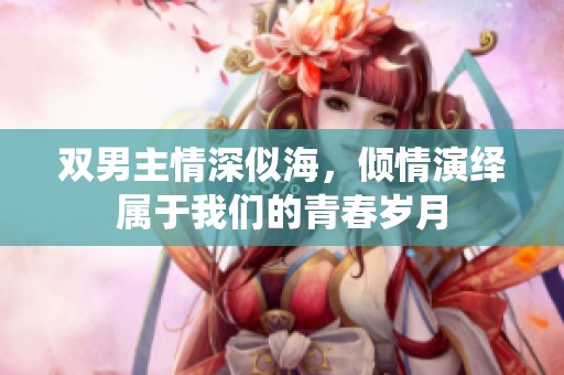 双男主情深似海，倾情演绎属于我们的青春岁月