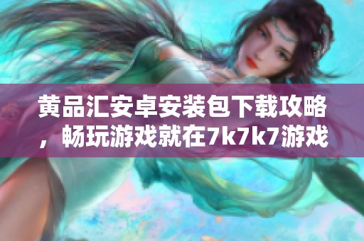 黄品汇安卓安装包下载攻略，畅玩游戏就在7k7k7游戏网