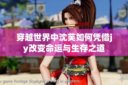 穿越世界中沈芙如何凭借jy改变命运与生存之道