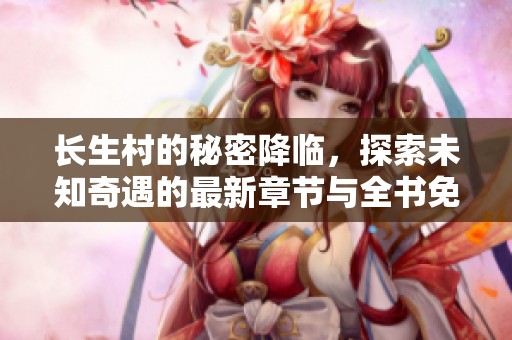 长生村的秘密降临，探索未知奇遇的最新章节与全书免费阅读