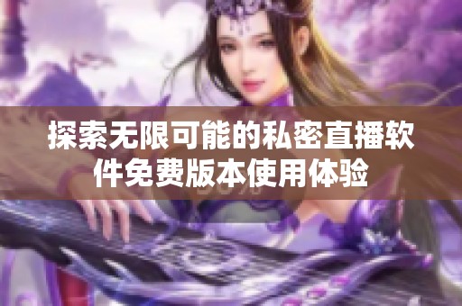 探索无限可能的私密直播软件免费版本使用体验