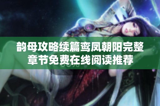 韵母攻略续篇鸾凤朝阳完整章节免费在线阅读推荐