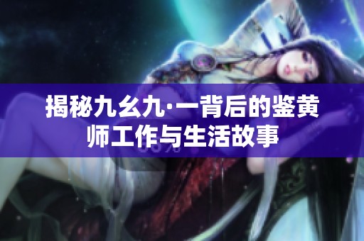 揭秘九幺九·一背后的鉴黄师工作与生活故事