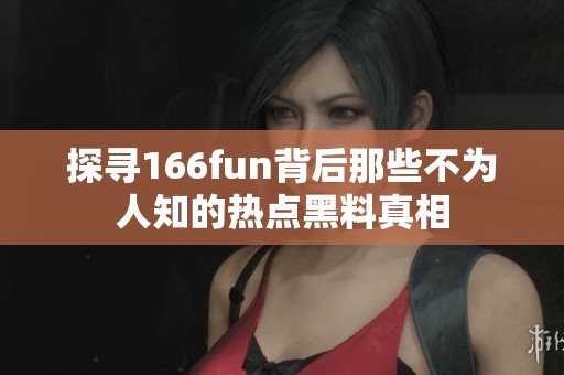 探寻166fun背后那些不为人知的热点黑料真相