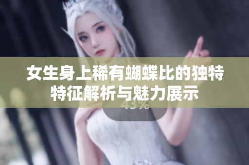 女生身上稀有蝴蝶比的独特特征解析与魅力展示