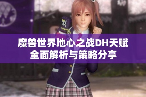魔兽世界地心之战DH天赋全面解析与策略分享