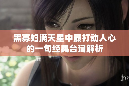 黑寡妇满天星中最打动人心的一句经典台词解析