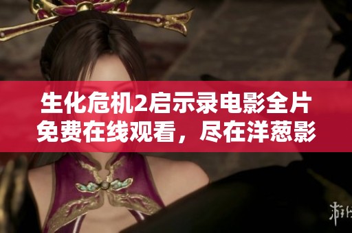 生化危机2启示录电影全片免费在线观看，尽在洋葱影院