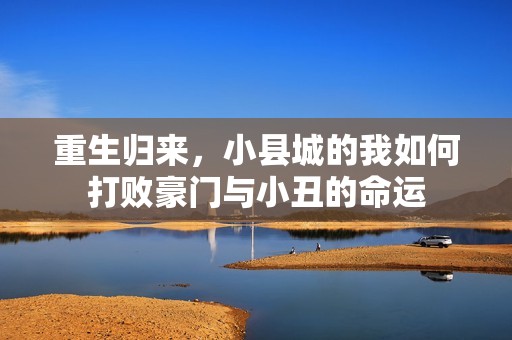 重生归来，小县城的我如何打败豪门与小丑的命运