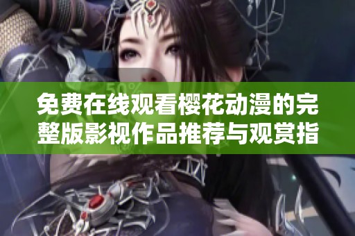 免费在线观看樱花动漫的完整版影视作品推荐与观赏指南