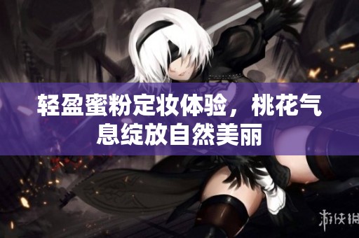 轻盈蜜粉定妆体验，桃花气息绽放自然美丽