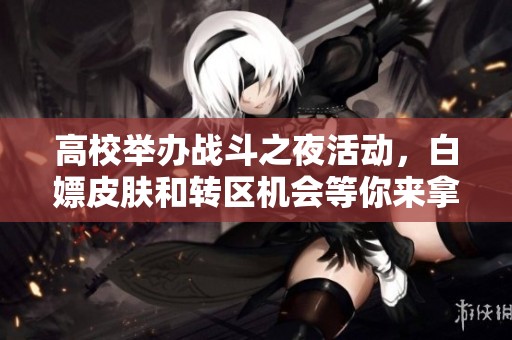 高校举办战斗之夜活动，白嫖皮肤和转区机会等你来拿