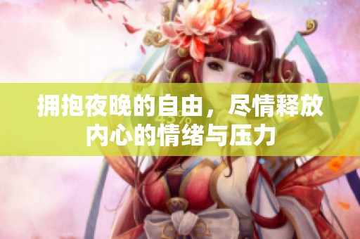 拥抱夜晚的自由，尽情释放内心的情绪与压力