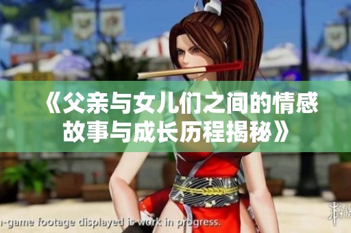 《父亲与女儿们之间的情感故事与成长历程揭秘》