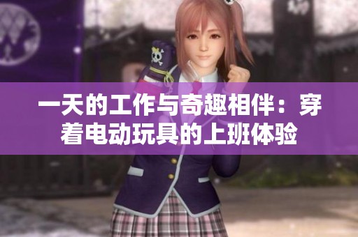一天的工作与奇趣相伴：穿着电动玩具的上班体验