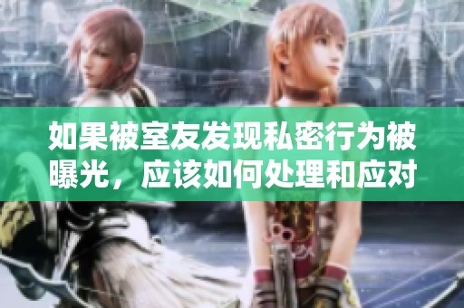 如果被室友发现私密行为被曝光，应该如何处理和应对