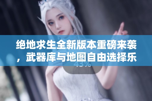 绝地求生全新版本重磅来袭，武器库与地图自由选择乐趣无穷！