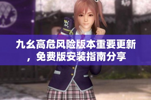 九幺高危风险版本重要更新，免费版安装指南分享