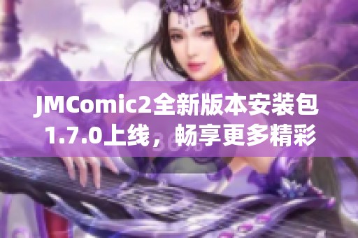 JMComic2全新版本安装包1.7.0上线，畅享更多精彩功能