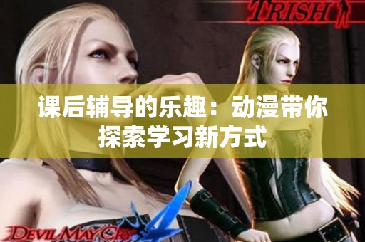 课后辅导的乐趣：动漫带你探索学习新方式