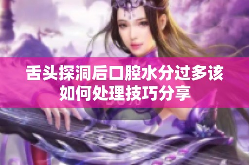 舌头探洞后口腔水分过多该如何处理技巧分享