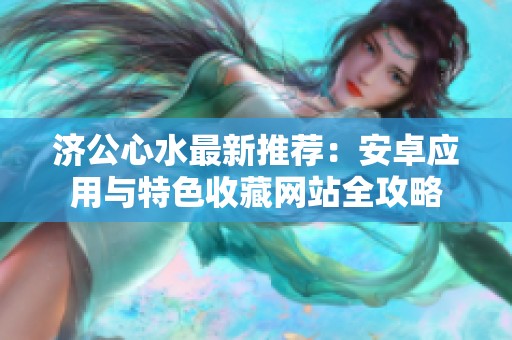 济公心水最新推荐：安卓应用与特色收藏网站全攻略