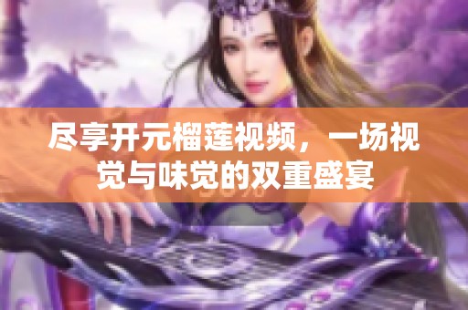 尽享开元榴莲视频，一场视觉与味觉的双重盛宴