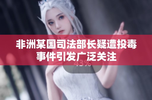 非洲某国司法部长疑遭投毒事件引发广泛关注