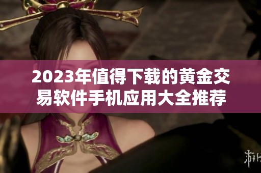 2023年值得下载的黄金交易软件手机应用大全推荐