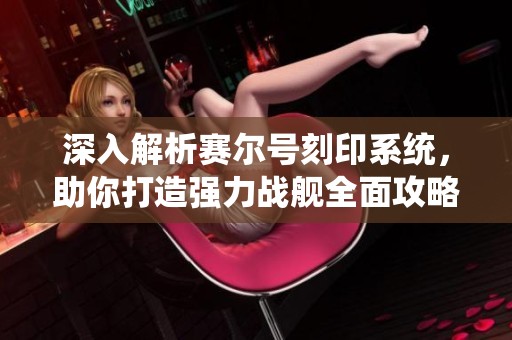 深入解析赛尔号刻印系统，助你打造强力战舰全面攻略