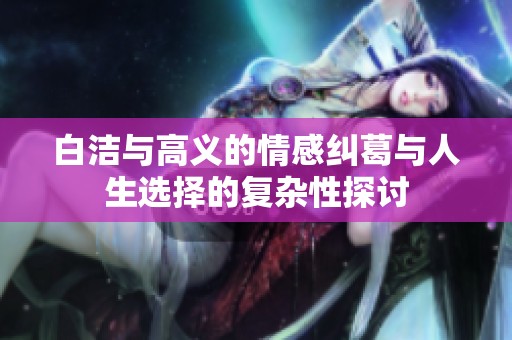 白洁与高义的情感纠葛与人生选择的复杂性探讨