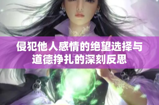 侵犯他人感情的绝望选择与道德挣扎的深刻反思