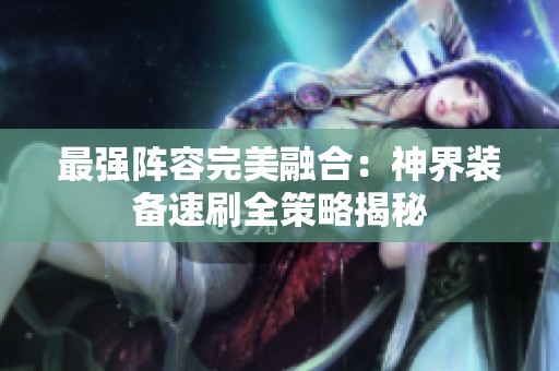 最强阵容完美融合：神界装备速刷全策略揭秘