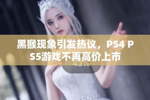 黑猴现象引发热议，PS4 PS5游戏不再高价上市